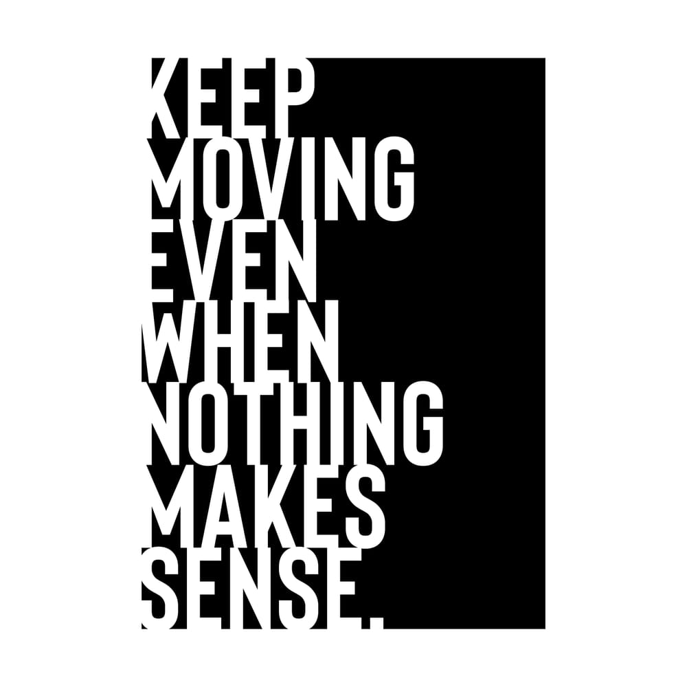 Keep Moving Even When Nothing Makes Sense