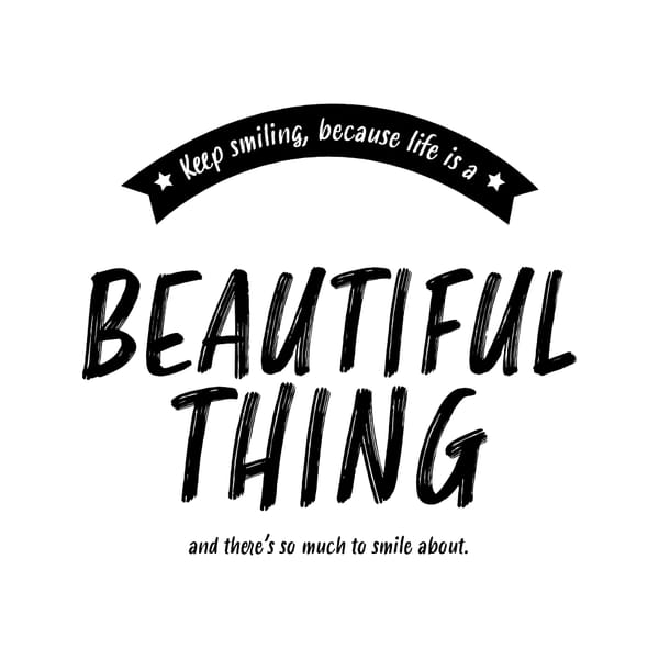 Keep Smiling Because Life Is a The Beautiful Thing and There's So Much To Smile About